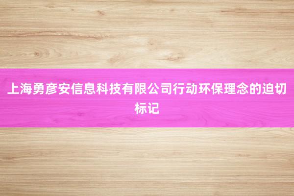 上海勇彦安信息科技有限公司行动环保理念的迫切标记