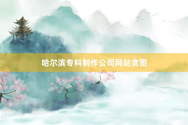 哈尔滨专科制作公司网站贪图